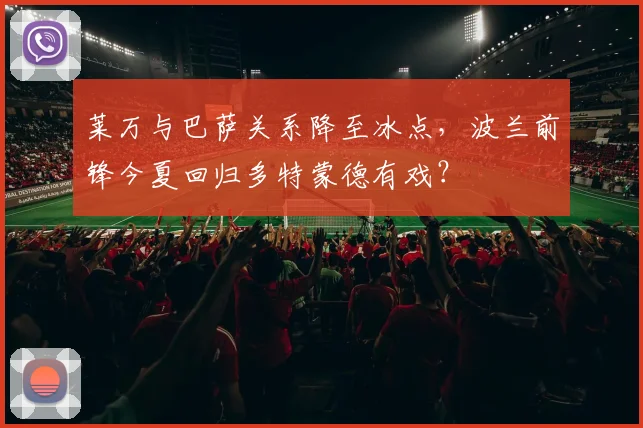 莱万与巴萨关系降至冰点，波兰前锋今夏回归多特蒙德有戏？